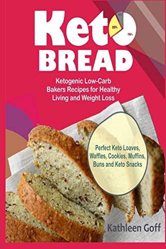 Keto Bread: Ketogenic Low-Carb Bakers Recipes for Healthy Living and Weight Loss (Perfect Keto Loaves, Waffles, Cookies, Muffins, Buns and Keto Snacks)