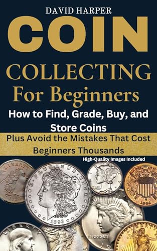 COIN COLLECTING FOR BEGINNERS: How to Find, Grade, Buy, and Store Coins - Plus Avoid the Mistakes That Cost Beginners Thousands