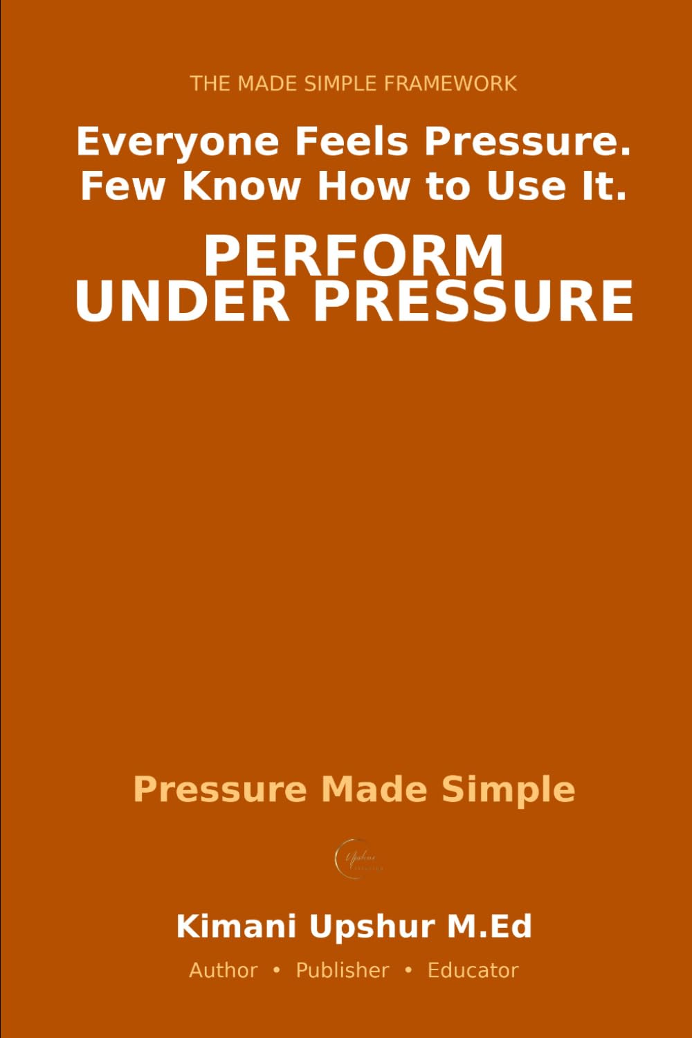Pressure Made Simple: How High-Stakes Situations Change Your Thinking — and How to Perform Anyway (The Made Simple Framework: Clear thinking for complex systems.)