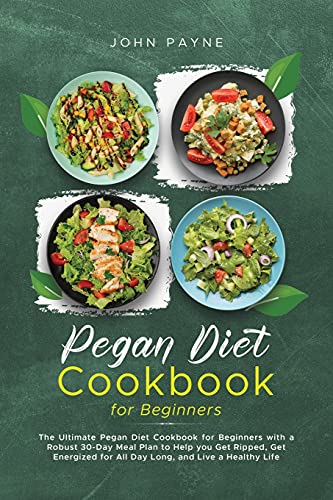 Pegan Diet Cookbook for Beginners: The Ultimate Pegan Diet Cookbook for Beginners with a Robust 30-Day Meal Plan to Help you Get Ripped, Get Energized for All Day Long, and Live a Healthy Life