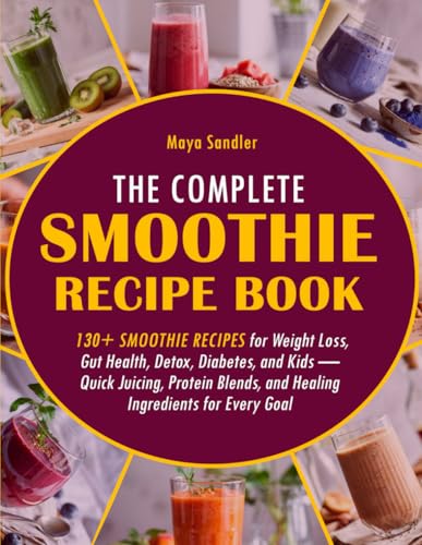Image of The Complete Smoothie Recipe Book: 130+ Smoothie Recipes for Weight Loss, Gut Health, Detox, Diabetes, and Kids - Quick Juicing, Protein Blends, and Healing Ingredients for Every Goal