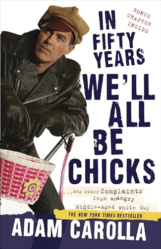 In Fifty Years We'll All Be Chicks: . . . And Other Complaints from an Angry Middle-Aged White Guy