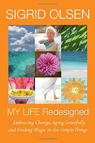 Sigrid Olsen My Life Redesigned: Embracing Change, Aging Gracefully and Finding Magic in the Simple Things (Sigrid Olsen New Designs for Living)