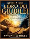 STORIA DEL LIBRO DEI GIUBILEI: Dalla Dettatura Sul Sinai Alle Grotte Di Qumran Sulle Tracce Del Calendario Proibito Che Divise Sacerdoti E Re (Italian Edition)