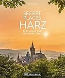  Secret Places Harz: 50 traumhafte Orte abseits des Trubels