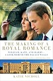 The Making of a Royal Romance: William, Kate, and Harry--A Look Behind the Palace Walls (A revised and expanded edition of William and Harry: Behind the Palace Walls)