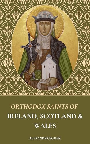 Orthodox Saints Of Ireland, Scotland, and Wales: Lives of the Irish, Scottish, and Welsh Orthodox Saints (Saints of the Orthodox Church)