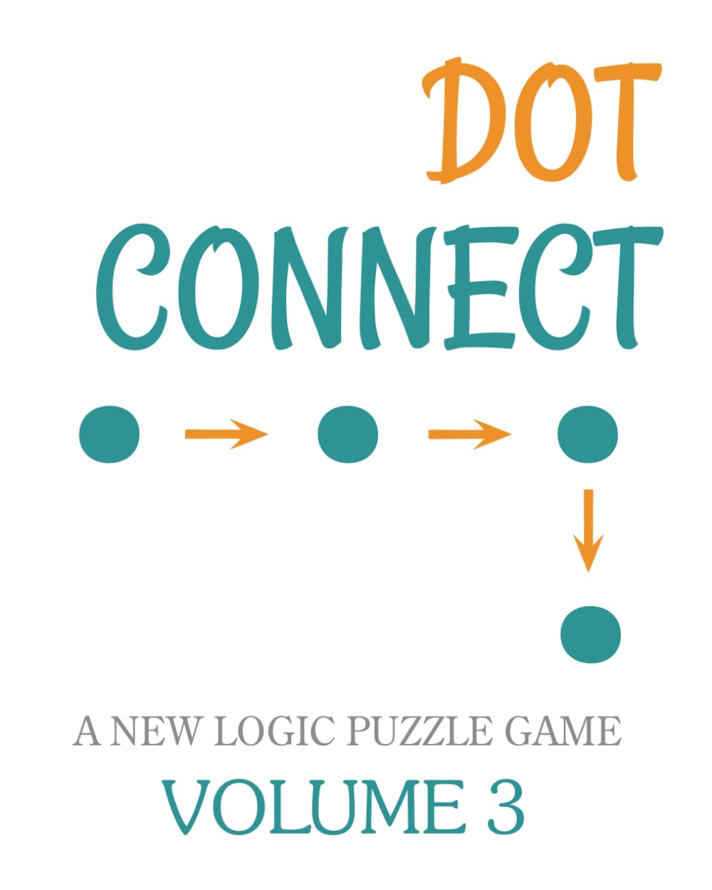 Dot Connect - Volume 3: A NEW LOGIC PUZZLE GAME: CHOOSE THE CORRECT NUMBERED CELLS TO FIND YOUR SOLUTION