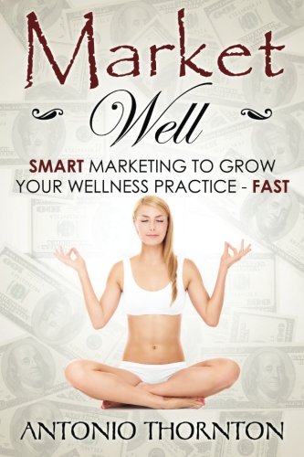 Market Well: Smart Marketing to Grow Your Wellness Practice...FAST!
