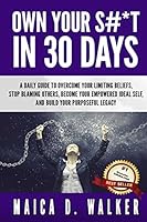 Own Your S#*T in 30 Days: A Daily Guide to Overcome Your Limiting Beliefs, Stop Blaming Others, Become Your Empowered Ideal Self, and Build Your Purposeful Legacy 1519236662 Book Cover