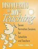 Discovering the Joy of Teaching: Seven Formation Sessions for Catechists and Teachers