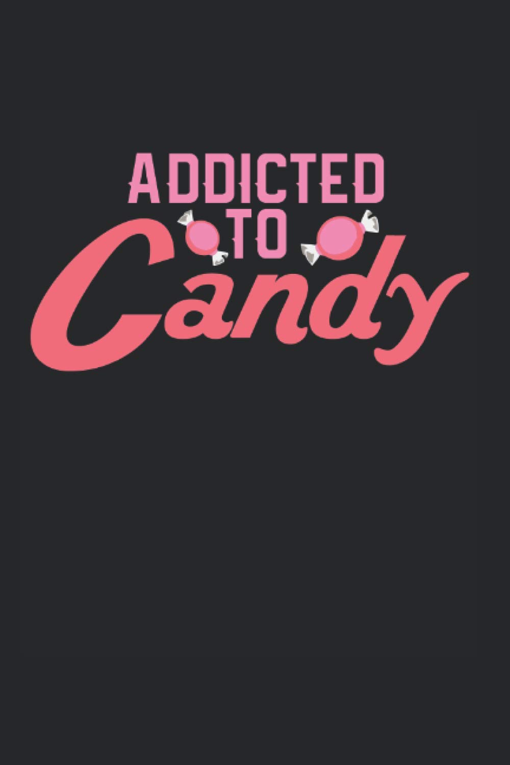 Addicted To Candy: Notebook Diary Calendar Notes, 6x9 inches, 120 lined pages, Candy Saying Candies Quote Addicted Bonbon Sugar