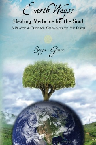 Earth Ways: Healing Medicine for the Soul A Practical Guide to Ceremonies for the Earth