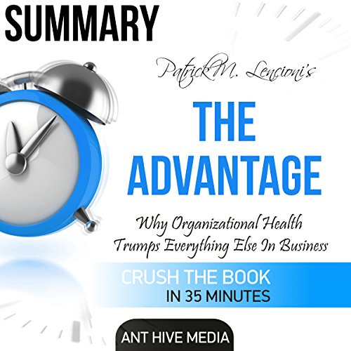 Summary: Patrick M. Lencioni's The Advantage: Why Organizational Health Trumps Everything Else In Business