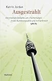 Ausgestrahlt: Die mediale Debatte um »Tschernobyl« in der Bundesrepublik und in Frankreich 1986/87 (Medien und Gesellschaftswandel im 20. Jahrhundert) - Katrin Jordan