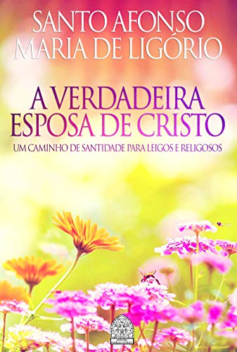 A VERDADEIRA ESPOSA DE CRISTO: UM CAMINHO DE SANTIDADE PARA LEIGOS E RELIGIOSOS