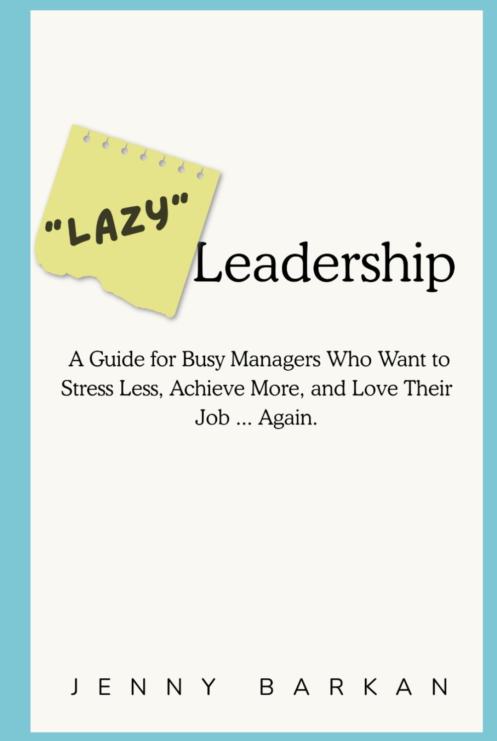 "Lazy" Leadership: A Guide for Busy Managers Who Want to Stress Less, Achieve More, and Love Their Job ... Again.