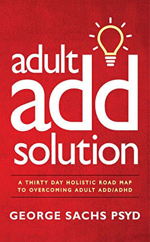 The Adult ADD Solution: A 30 Day Holistic Roadmap to Overcoming Adult ADD/ADHD (Sachs Center ADHD Library)