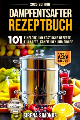 Dampfentsafter Rezeptbuch: 101 einfache und köstliche Rezepte für Säfte, Konfitüren und Sirupe (Das Backen) Dampfentsafter Rezeptbuch: 101 einfache und köstliche Rezepte für Säfte, Konfitüren und Sirupe (Das Backen)