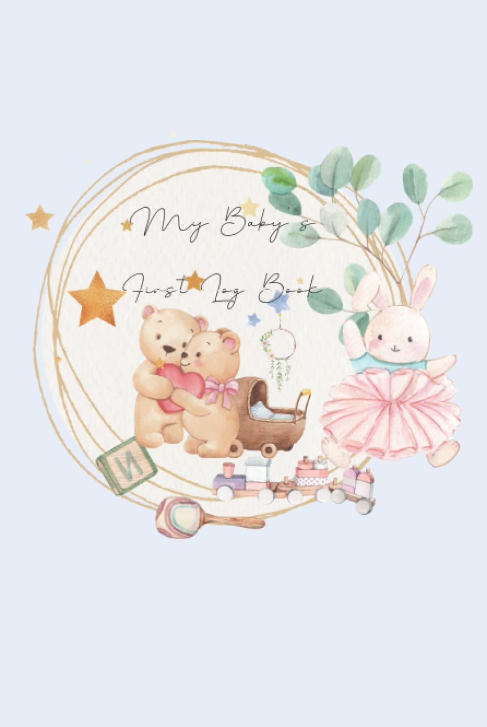 My Baby's First Log Book: Newborns Tracker Journal, Daily Activity Book To Record Patterns And Progress Of Baby, Feeding, Sleep Schedules, Diapers, ... Organizer Book For The First Months of Life.