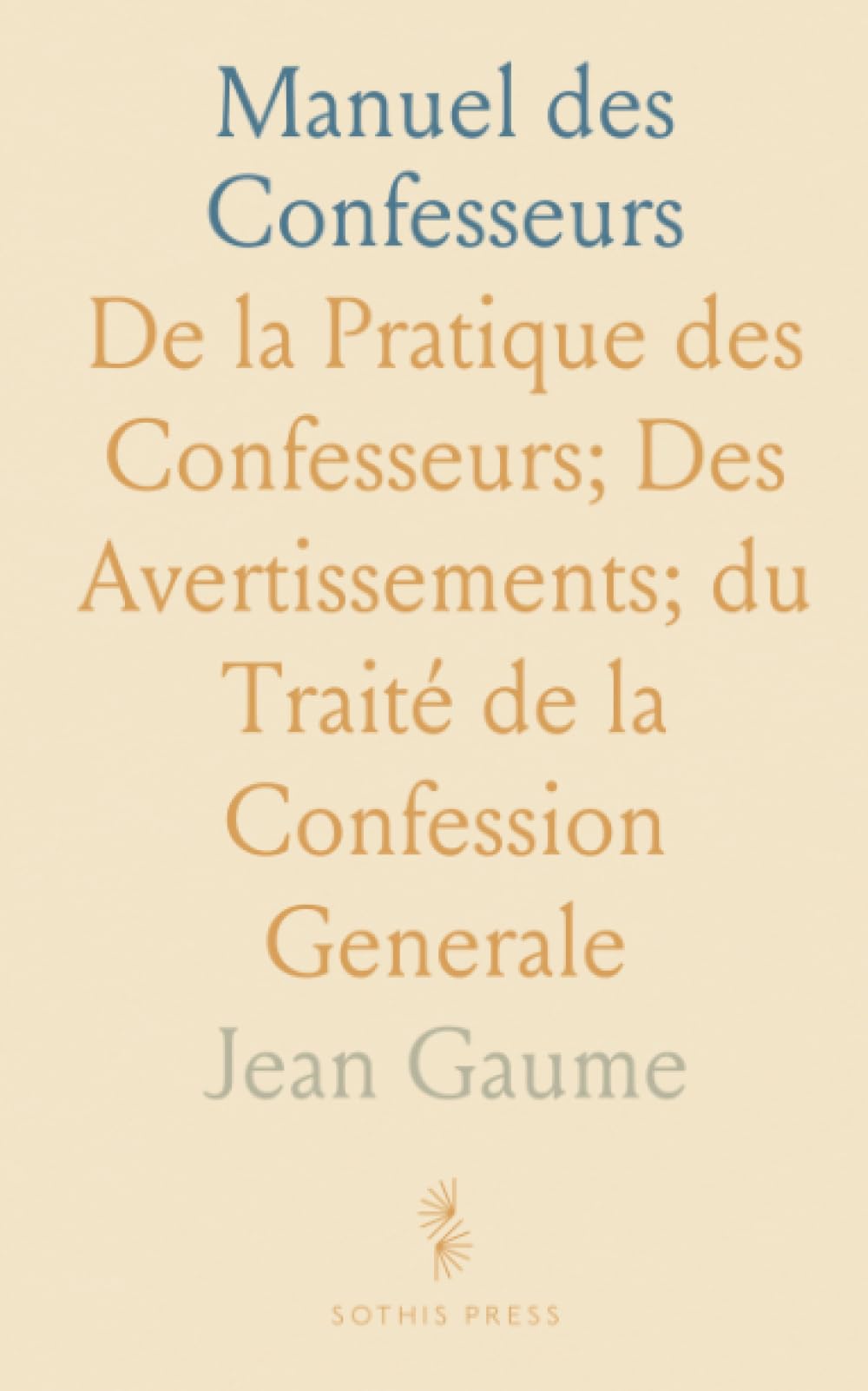 Manuel des Confesseurs: De la Pratique des Confesseurs; Des Avertissements; du Traité de la Confession Generale