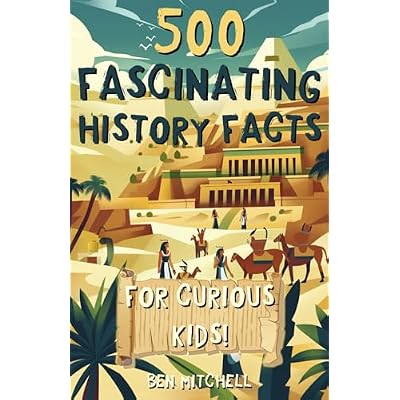 500 Fascinating History Facts for Curious Kids: Mind-blowing facts about leaders, explorers, civilizations, wars, inventions, and everything in between