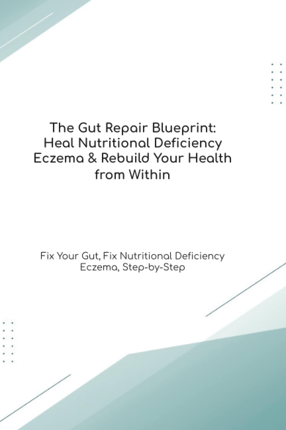 The Gut Repair Blueprint: Heal Nutritional Deficiency Eczema & Rebuild Your Health from Within Fix Your Gut, Fix Nutritional Deficiency Eczema, Step-by-Step (The Gut Healing Blueprint)