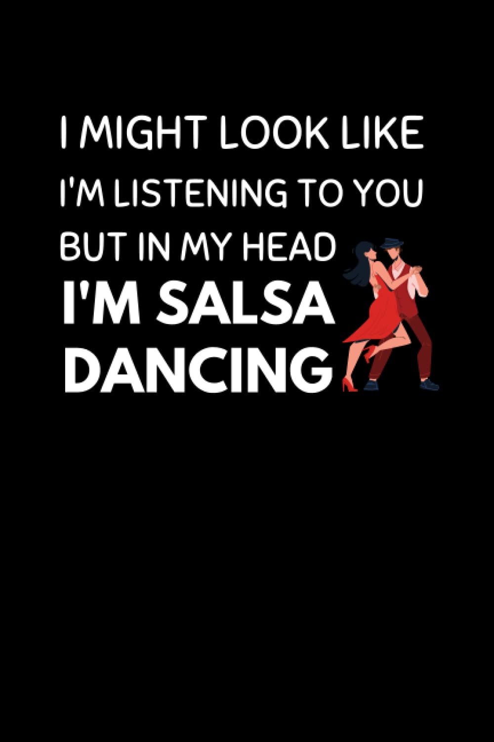 I Might Look Like I'm Listening To You But In My Head I'm Salsa Dancing: Funny Salsa Dancing Notebook With Lined Pages, A Great Appreciation Gift Idea For Salsa Dancers