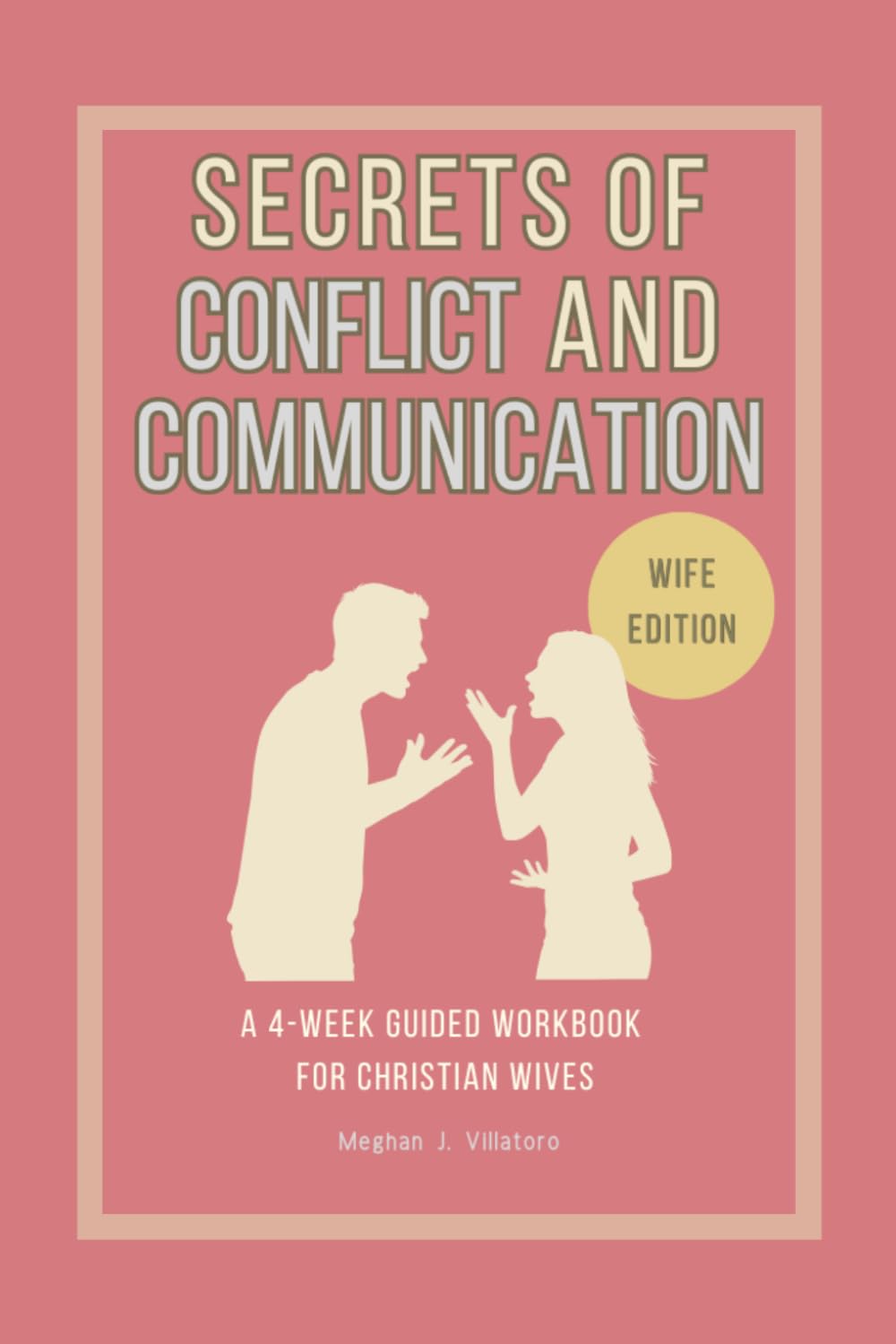 Secrets of Conflict and Communication-Wife Edition: A 4-Week Guided Workbook for Christian Wives