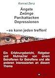 Ängste, Zwänge, Panikattacken, Depressionen - es kann jeden treffen!: Ein Erfahrungsbericht, Ratgeber und Mutmacher von einem Betroffenen für Betroffene und alle anderen Interessierten an diesem Thema