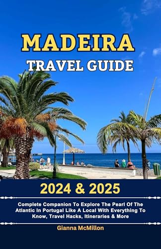 Madeira Travel Guide: 2024 & 2025 Complete Companion To Explore The Pearl Of The Atlantic In Portugal Like A Local With Everything To Know, Travel Hacks, ... Explore Locally With Travel Hacks Book 15)
