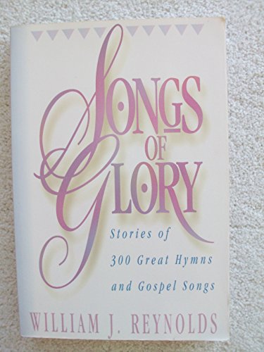 Songs of Glory: Stories of 300 Great Hymns and Gospel Songs