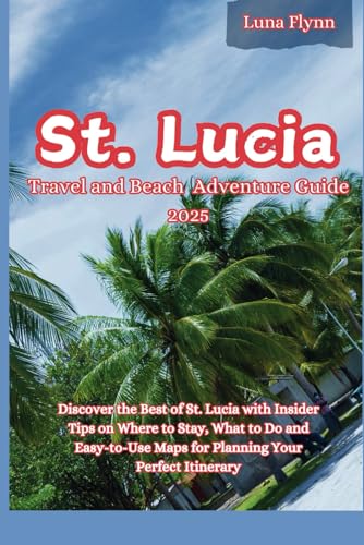 St. Lucia Travel and Beach Adventure Guide 2025: Discover the Best of St. Lucia with Insider Tips on Where to Stay, What to Do and Easy-to-Use Maps for Planning Your Perfect Itinerary