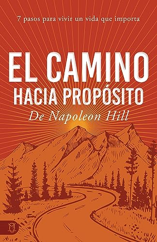 El Camino Hacia Propósito: 7 Pasos Para Vivir Un Vida Que Importa (Official Publication of the Napoleon Hill Foundation)