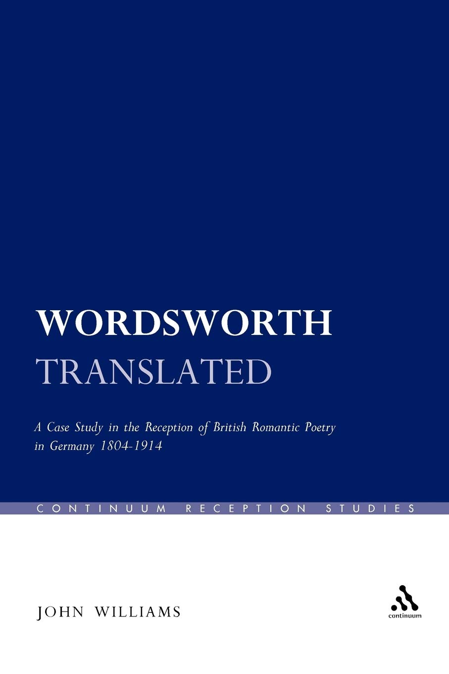Wordsworth Translated: A Case Study in the Reception of British Romantic Poetry in Germany 1804-1914: 25 (Continuum Reception Studies)