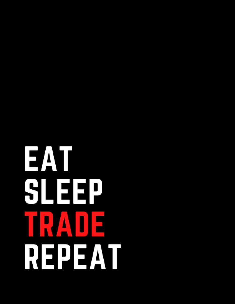 Eat Sleep Trade Repeat: Stock Trading Journal - Log Book For Stock Market Traders and Investors: Trading Notebook to Organize Your Investment Plan & ... bankers, traders, shareholders and brokers