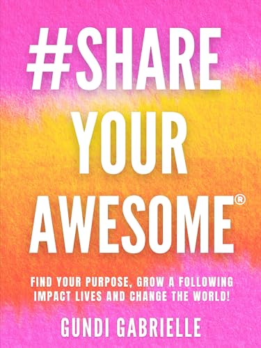 #ShareYourAWESOME®: Find your Purpose, Grow a Following, Impact Lives and