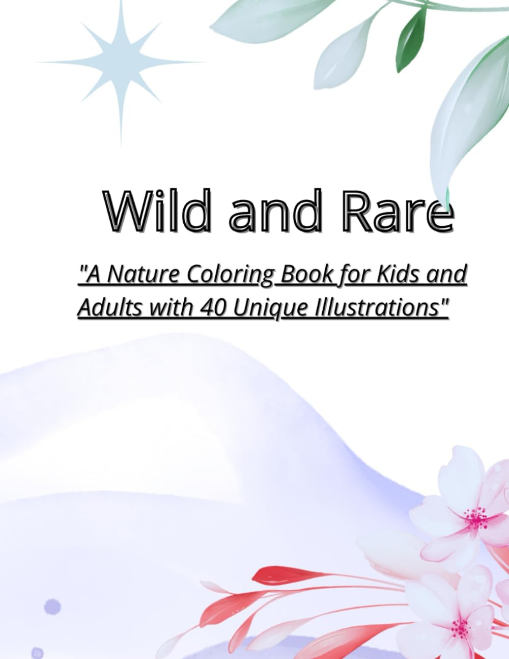 Wild and Rare: A Nature Coloring Book for Kids and Adults with 40 Unique Illustrations