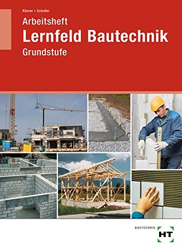 Lernfeld Bautechnik, Grundstufe, Arbeitsheft Lernfeld Bautechnik, Grundstufe, Arbeitsheft