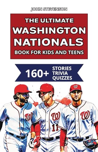 The Ultimate Washington Nationals Book For Kids And Teens: 160+ Fun, Surprising, And Educational Stories And Trivia Quizzes About Players And History (MLB Baseball Books For Kids And Teens)