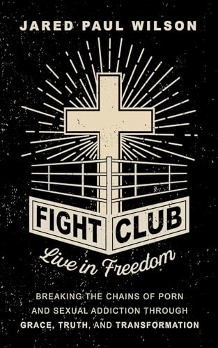 Fight Club: Live in Freedom by Breaking the Chains of Porn and Sexual Addiction Through Grace, Truth, and Transformation