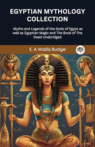 Egyptian Mythology Collection: Myths and Legends of the Gods of Egypt as well as Egyptian Magic and The Book of The Dead Unabridged