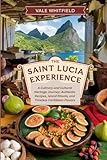 The Saint Lucia Experience: A Culinary and Cultural Heritage Journey: Authentic Recipes, Island Rituals, and Timeless Caribbean Flavors
