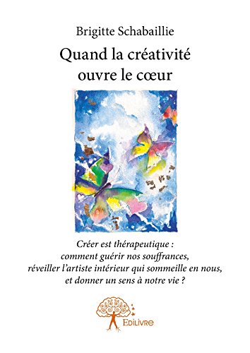 Télécharger Quand la créativité ouvre le coeur: Créer est thérapeutique : comment guérir nos souffrances, r PDF Ebook En Ligne