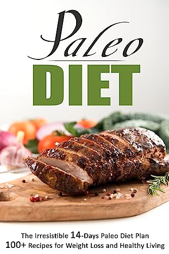 Paleo Diet : The Irresistible 14-Days Paleo Diet Plan 100+ Recipes for Weight Lo: The Irresistible 14-Days Paleo Diet Plan 100+ Recipes for Weight Loss and Healthy Living