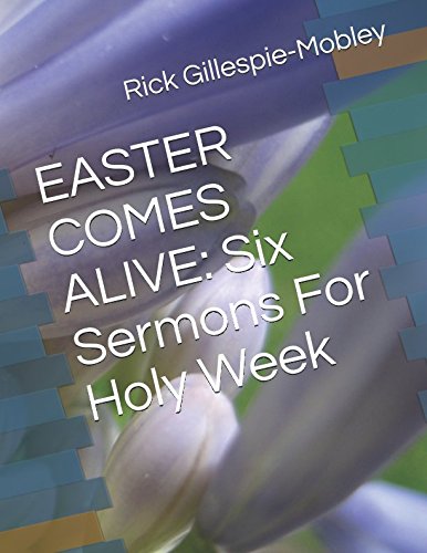 EASTER COMES ALIVE: Six Sermons For Holy Week