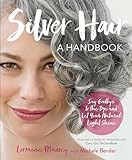 Silver Hair: Say Goodbye to the Dye and Let Your Natural Light Shine: A Handbook