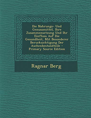 Die Nahrungs- Und Genussmittel, Ihre Zusammensetzung Und Ihr Einfluss Auf Die Gesundheit, Mit Besonderer Berucksichtigung Der Aschenbestandteile