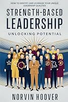 Strength- Based Leadership: Unlocking Potential: How to Identify and Leverage Your Unique Leadership Qualities B0DB59X657 Book Cover