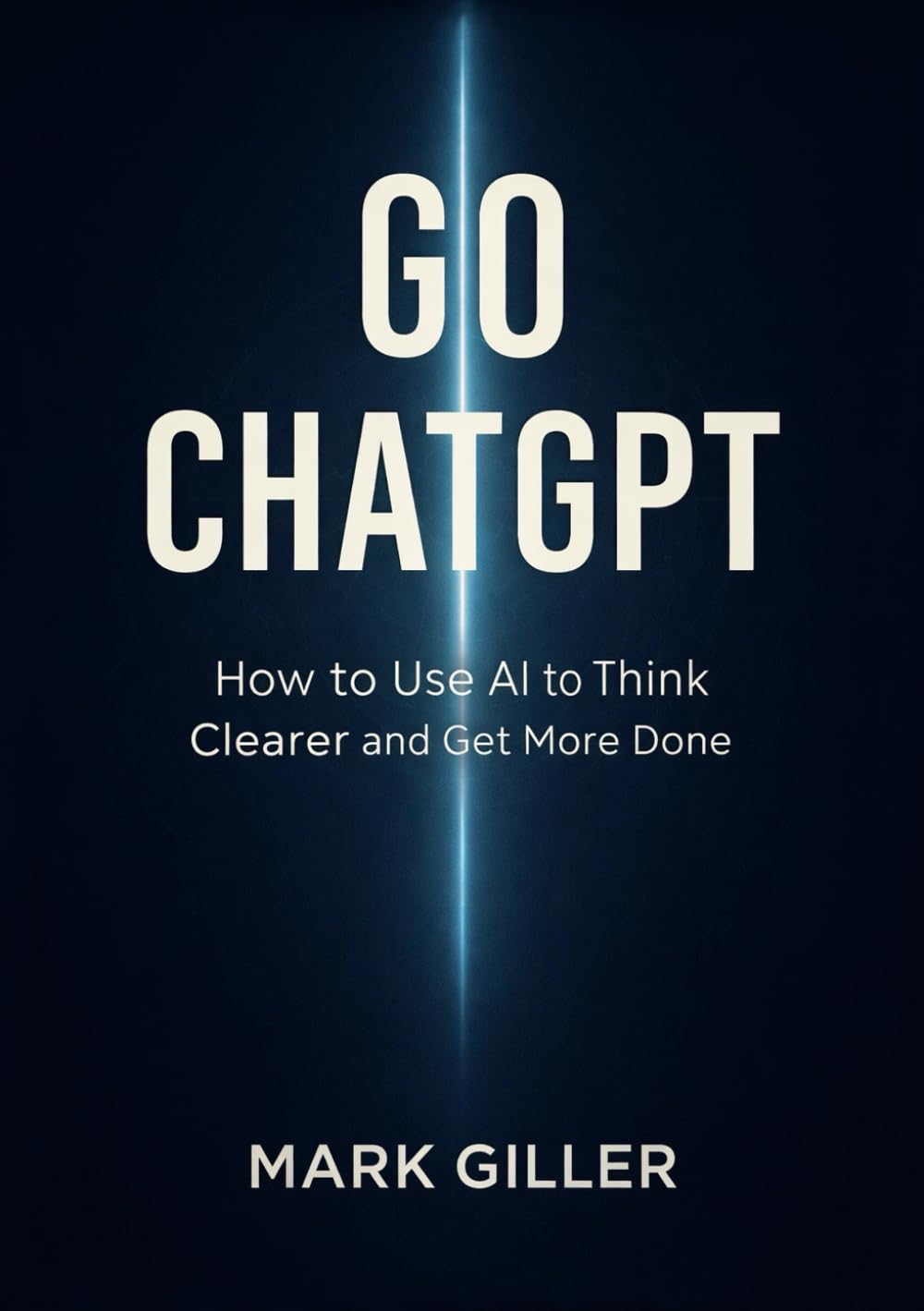 Go ChatGPT: How to Use AI to Think Clearer and Get More Done
